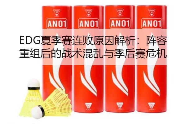 EDG夏季赛连败原因解析：阵容重组后的战术混乱与季后赛危机
